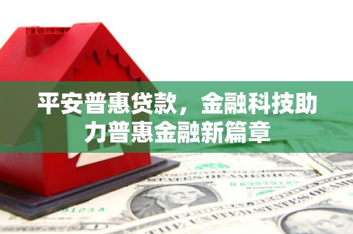 吐鲁番平安普惠贷款，金融科技助力普惠金融新篇章