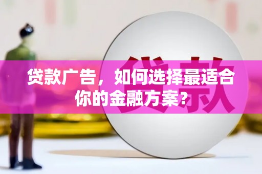 吐鲁番贷款广告，如何选择最适合你的金融方案？