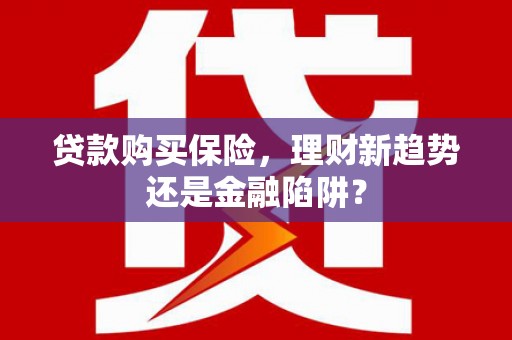 吐鲁番贷款购买保险，理财新趋势还是金融陷阱？