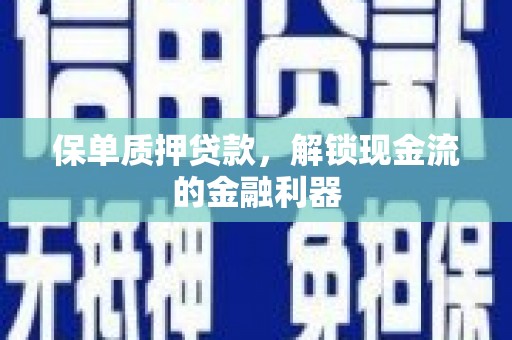 吐鲁番保单质押贷款，解锁现金流的金融利器