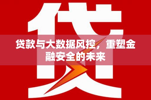 吐鲁番贷款与大数据风控，重塑金融安全的未来
