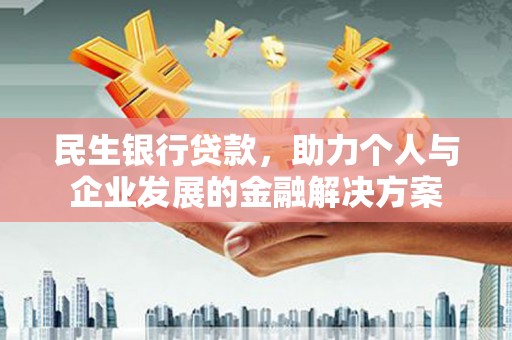 吐鲁番民生银行贷款，助力个人与企业发展的金融解决方案