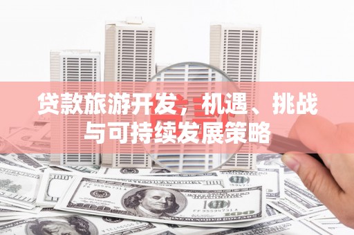 吐鲁番贷款旅游开发，机遇、挑战与可持续发展策略
