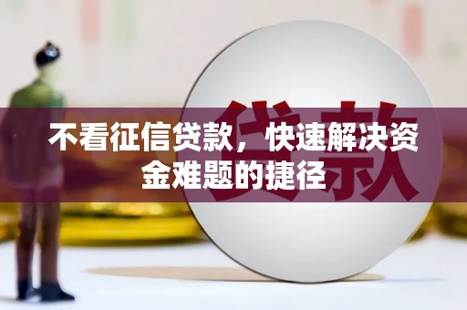 吐鲁番不看征信贷款，快速解决资金难题的捷径