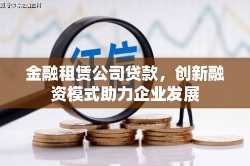 吐鲁番金融租赁公司贷款，创新融资模式助力企业发展