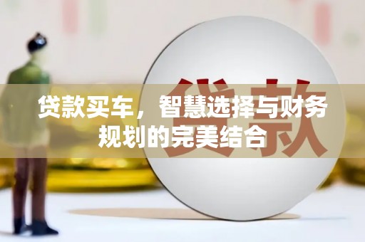 吐鲁番贷款买车，智慧选择与财务规划的完美结合