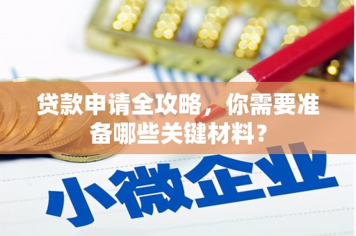 吐鲁番贷款申请全攻略，你需要准备哪些关键材料？