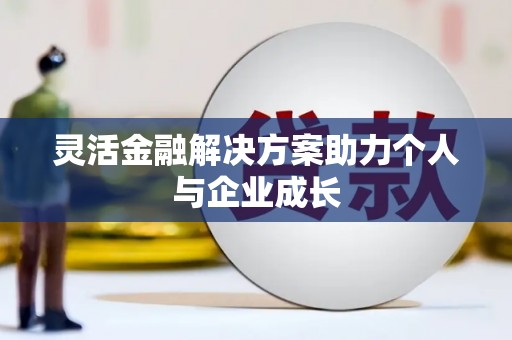 吐鲁番灵活金融解决方案助力个人与企业成长