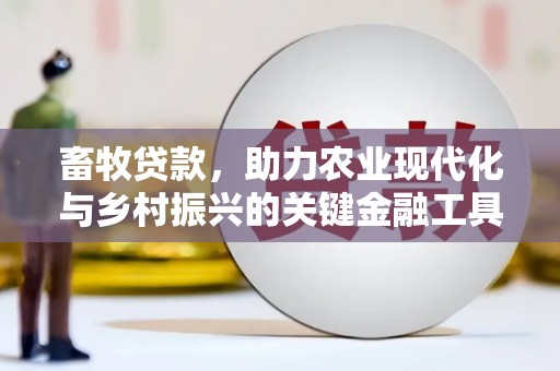 吐鲁番畜牧贷款，助力农业现代化与乡村振兴的关键金融工具