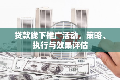 吐鲁番贷款线下推广活动，策略、执行与效果评估