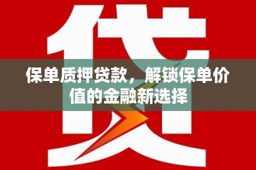 吐鲁番保单质押贷款，解锁保单价值的金融新选择