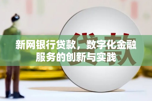 吐鲁番新网银行贷款，数字化金融服务的创新与实践