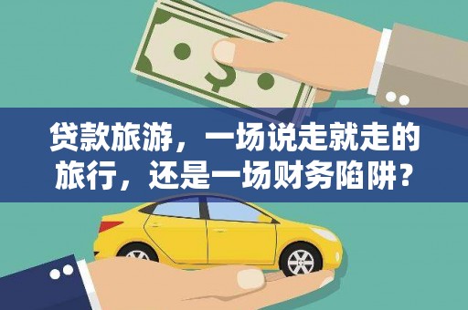 吐鲁番贷款旅游，一场说走就走的旅行，还是一场财务陷阱？