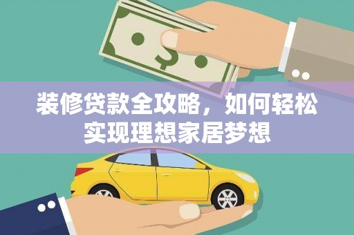吐鲁番装修贷款全攻略，如何轻松实现理想家居梦想