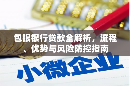 吐鲁番包银银行贷款全解析，流程、优势与风险防控指南