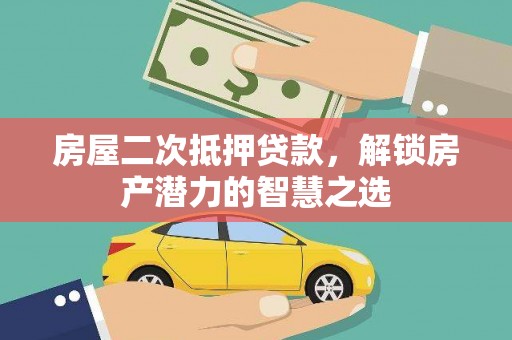 吐鲁番房屋二次抵押贷款，解锁房产潜力的智慧之选