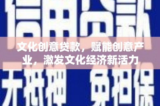 吐鲁番文化创意贷款，赋能创意产业，激发文化经济新活力