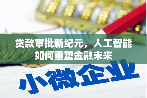 吐鲁番贷款审批新纪元，人工智能如何重塑金融未来