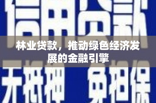 吐鲁番林业贷款，推动绿色经济发展的金融引擎