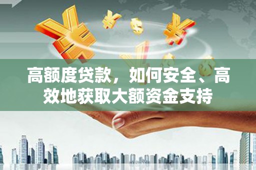 吐鲁番高额度贷款，如何安全、高效地获取大额资金支持