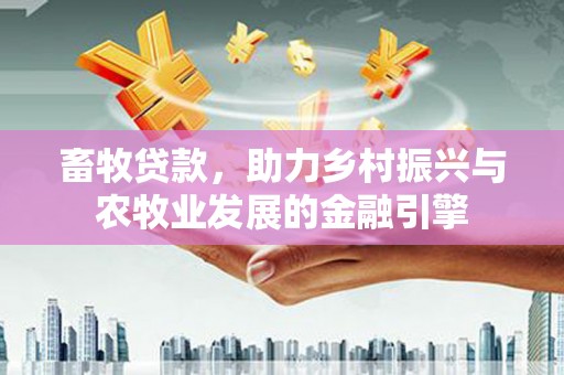 吐鲁番畜牧贷款，助力乡村振兴与农牧业发展的金融引擎