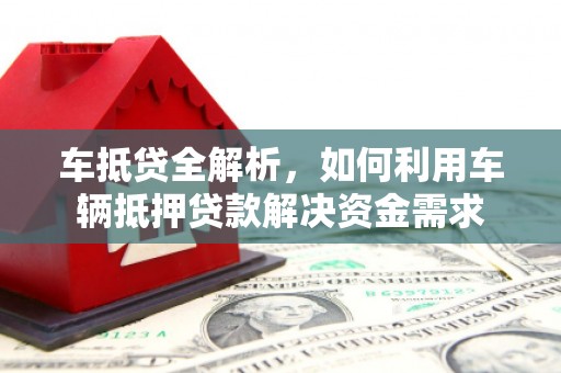 吐鲁番车抵贷全解析，如何利用车辆抵押贷款解决资金需求
