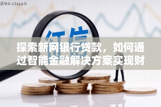 吐鲁番探索新网银行贷款，如何通过智能金融解决方案实现财富增长