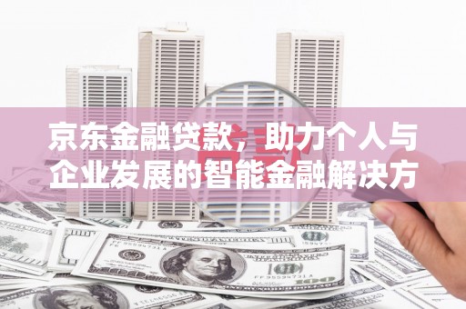 吐鲁番京东金融贷款，助力个人与企业发展的智能金融解决方案