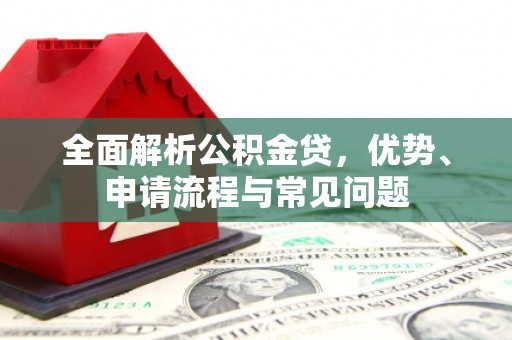 吐鲁番全面解析公积金贷，优势、申请流程与常见问题