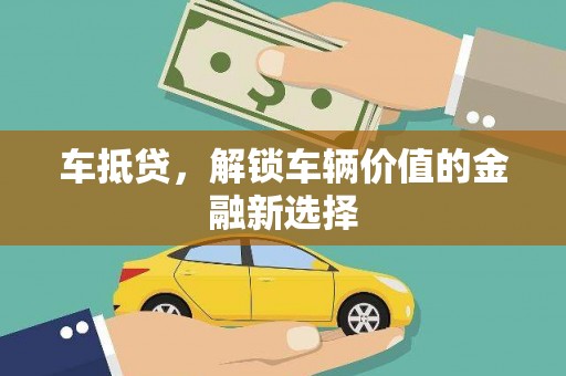 吐鲁番车抵贷，解锁车辆价值的金融新选择