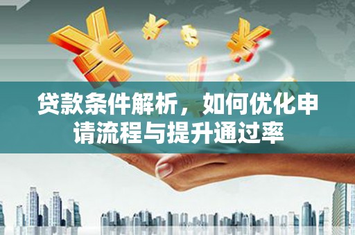 吐鲁番贷款条件解析，如何优化申请流程与提升通过率