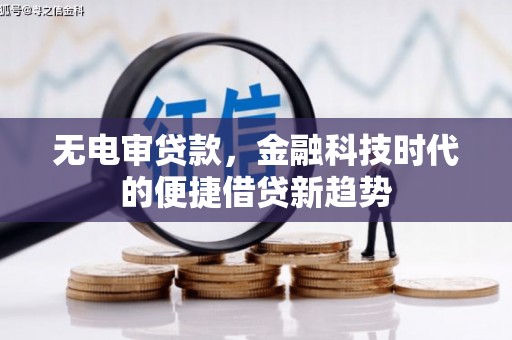 吐鲁番无电审贷款，金融科技时代的便捷借贷新趋势