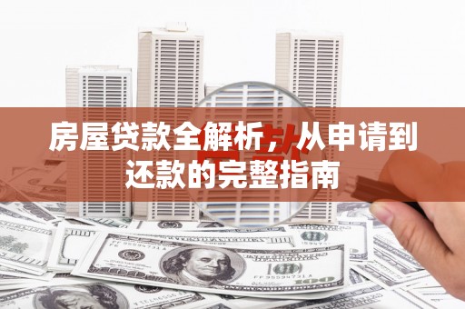 吐鲁番房屋贷款全解析，从申请到还款的完整指南