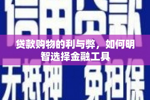 吐鲁番贷款购物的利与弊，如何明智选择金融工具