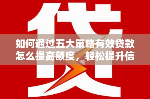 吐鲁番如何通过五大策略有效贷款怎么提高额度，轻松提升信用价值