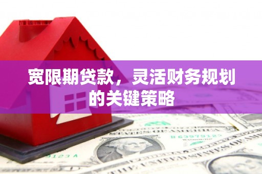 吐鲁番宽限期贷款，灵活财务规划的关键策略