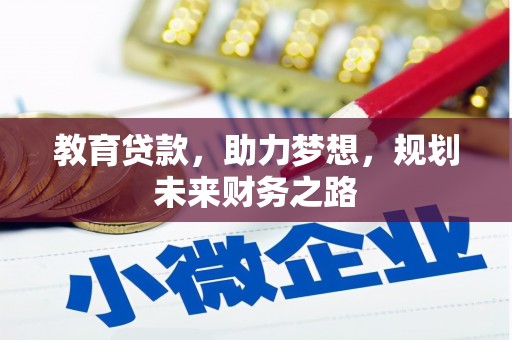 吐鲁番教育贷款，助力梦想，规划未来财务之路