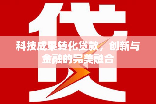 吐鲁番科技成果转化贷款，创新与金融的完美融合