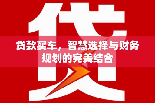 吐鲁番贷款买车，智慧选择与财务规划的完美结合