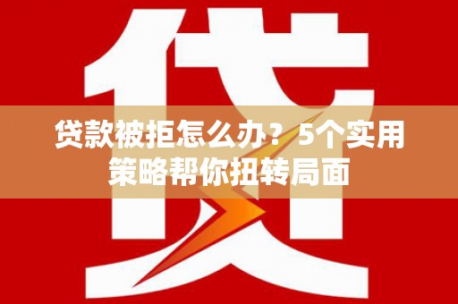 吐鲁番贷款被拒怎么办？5个实用策略帮你扭转局面