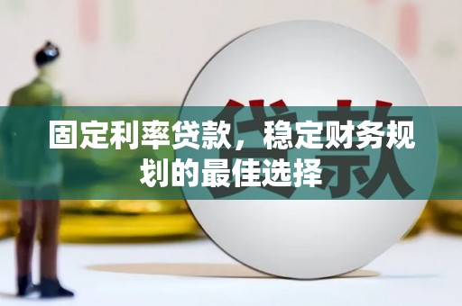 吐鲁番固定利率贷款，稳定财务规划的最佳选择