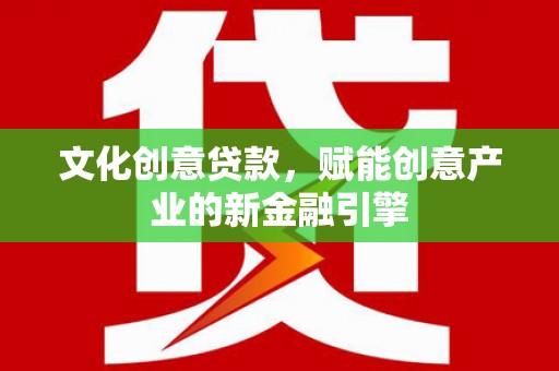 吐鲁番文化创意贷款，赋能创意产业的新金融引擎