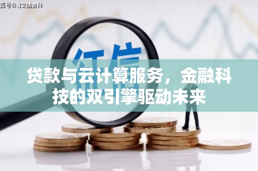 吐鲁番贷款与云计算服务，金融科技的双引擎驱动未来