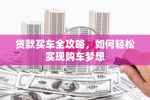 吐鲁番贷款买车全攻略，如何轻松实现购车梦想