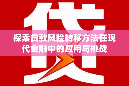 吐鲁番探索贷款风险转移方法在现代金融中的应用与挑战