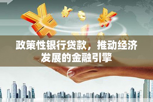 吐鲁番政策性银行贷款，推动经济发展的金融引擎