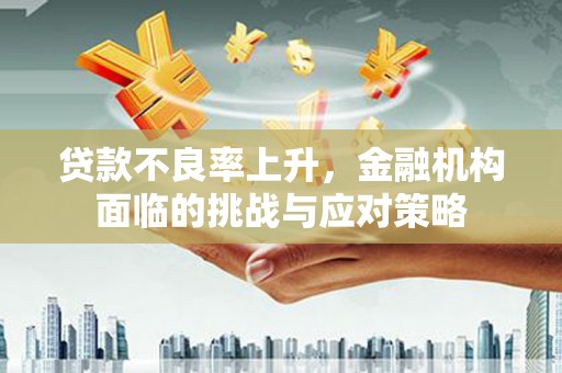 吐鲁番贷款不良率上升，金融机构面临的挑战与应对策略