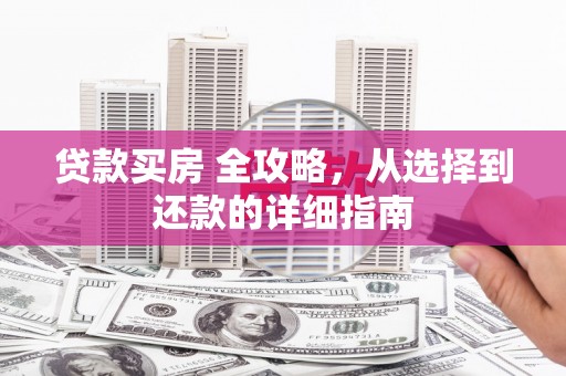 吐鲁番贷款买房 全攻略，从选择到还款的详细指南