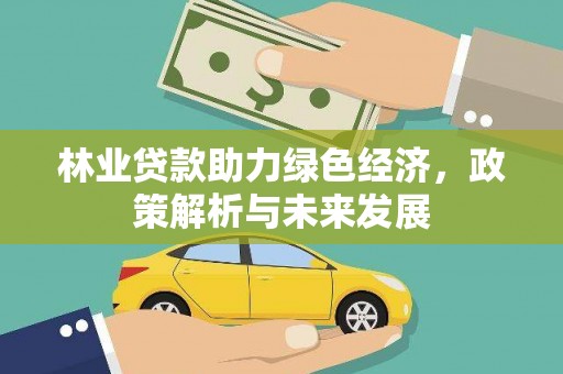 吐鲁番林业贷款助力绿色经济，政策解析与未来发展