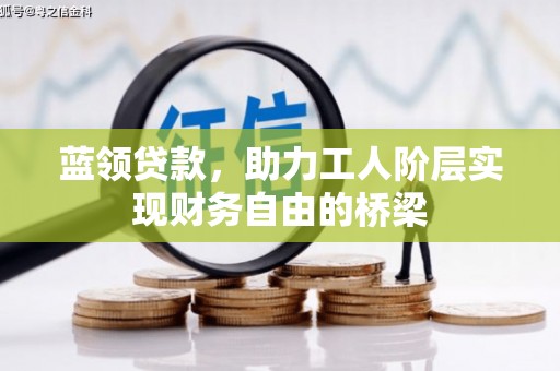 吐鲁番蓝领贷款，助力工人阶层实现财务自由的桥梁